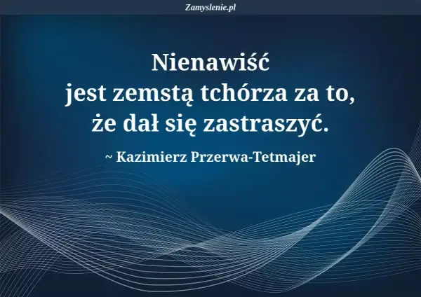 Cytat Kazimierza Przerwy-Tetmajera: "Nienawiść jest zemstą tchórza za to, że dał się zastraszyć.